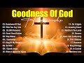 Goodness Of God - New Worship Songs 2026, Christian Music Collection, Best Praise And Worship Songs