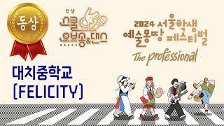 [예몽TV] 2024 서울학생 예술몽땅 페스티벌 | 서울학생 스쿨오브댄스 동상- 대치중 (Felicity)