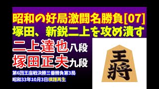 将棋 昭和の名局好局棋譜並べ[07]▲二上達也 八段 △塚田正夫 九段　第6回王座戦決勝三番勝負第3局　昭和33年10月3日　歴戦の雄・塚田正夫九段が新鋭二上の疑問手を咎めて強襲のサバキ