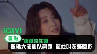 《耀眼的你啊》EP3看點：殷桃大鬧劉以豪家 逼他叫姊姊道歉 | 愛奇藝