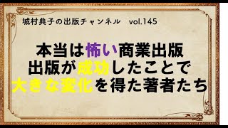 本当は怖い商業出版。出版が成功したことで大きな変化を得た著者たち Part3【城村典子の出版チャンネル　vol 145】