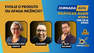 #JornadaÁgil EP1394 #Produtos Evolui o Produto ou Apaga Incêncio?