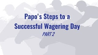 Papo's Steps to a Successful Wagering Day - Part 2 (from AmWager & Nelson Clemmens)