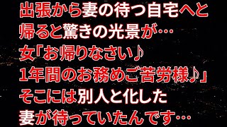 【修羅場】出張から妻の待つ自宅へと帰ると驚きの光景が…女「お帰りなさい♪1年間のお務めご苦労様♪」そこには別人と化した妻が待っていたんです…【朗読】