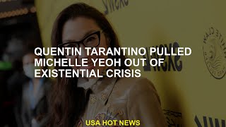 Quentin Tarantino pulls Michelle Yeoh out of existential crisis