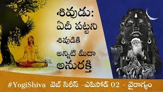 ఎపిసోడ్ 02 వైరాగ్యం - ఏదీ పట్టని శివుడికి అన్నిటి మీదా అనురక్తి| Shiva's Dispassion Story #YogiShiva