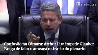 Confusão na Câmara: Arthur Lira impede Glauber Braga de falar e ameaça retirá-lo do plenário