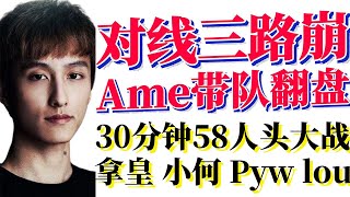 对线三路崩，Ame TB早早出山带队翻盘，30分钟58人头大战！拿皇 小何 Pyw lou