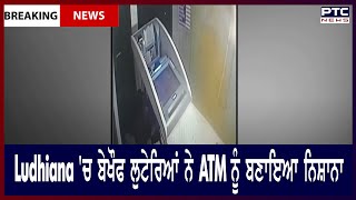 ATM Looted in Ludhiana || Ludhiana 'ਚ ਬੇਖੌਫ ਲੁਟੇਰਿਆਂ ਨੇ ATM ਨੂੰ ਬਣਾਇਆ ਨਿਸ਼ਾਨਾ