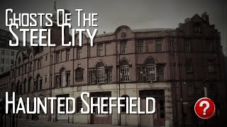 Ghosts Of The Steel City! The Hauntings Of Sheffield