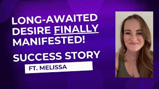 Long-Awaited Desire FINALLY Manifested! - Success Story Ft. Melissa