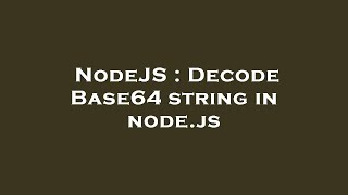 NodeJS : Decode Base64 string in node.js