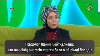 Психолог Жанна Сейтқалиева: ата-әжесінің өнегесін көрген бала мейірімді болады