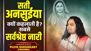 सती अनसूया क्यों कहलाती हैं सबसे सर्वश्रेष्ठ नारी ? Pujy Shashikant ji