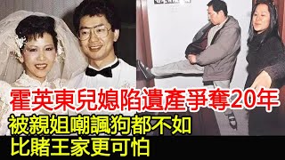 霍英東兒媳陷遺產爭奪20年，被親姐嘲諷狗都不如，比賭王家更可怕︱霍英東︱何鴻燊︱賭王#HK娛樂驛站