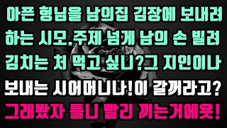 [실화사연]아픈 형님을 남의집 김장에 보내려 하는 시모.주제 넘게 남의 손 빌려 김치는 처 먹고 싶지?지인이나 보내는 시모나.이를 갈꺼라고요?그래봤자 틀니 빨리 끼는거에욧!