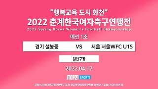 2022 춘계연맹전 l 경기 설봉중 vs 서울 서울WFC U15 l 예선 1조 원천구장 – 2022.4.17