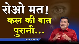 कल क्या हुआ था उसे भूल जाओ | Deep Trivedi