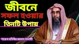 সফলতার তিনটি উপায় | শায়েখ মতিউর রহমান মাদানী | Sunnahlife