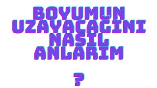 Boyumun Uzayacağını Nasıl Anlarım