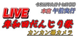 [ライブ][カンカン場]令和5年9月17日(日) 岸和田だんじり祭 本宮　午前曳行　2023/9/17