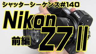 シャッターシーケンス ＃140 ニコンZ7II　前編