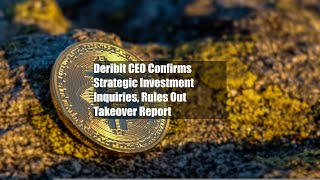 Deribit CEO Confirms Strategic Investment Inquiries, Rules Out Takeover Report