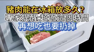 豬肉能在冰箱放多久？專家提醒：超過這個時間，再想吃也要扔掉