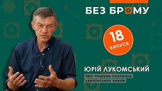 Про пошуки поховань українських князів | археолог Юрій Лукомський | БЕЗ БРОМУ