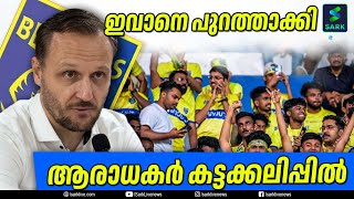 ഇവാനെ പുറത്താക്കി ആരാധകര്‍ കട്ടക്കലിപ്പില്‍| Sark News