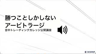 勝つことしかしないアービトラージ｜吉中トレーディングカレッジ公開講座【ココスタ】