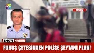 Fuhuş çetesinden polise şeytani plan!