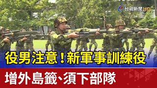 役男注意！ 新軍事訓練役增外島籤、須下部隊