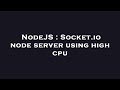 NodeJS : Socket.io node server using high cpu