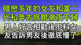 暗戀多年的女友和富二代私奔去旅館徹夜不歸，男人好言相勸後不料女友告訴男友後徹底懵了！真實故事 ｜都市男女｜情感｜男閨蜜｜妻子出軌｜楓林情感