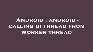 Android : android - calling ui thread from worker thread