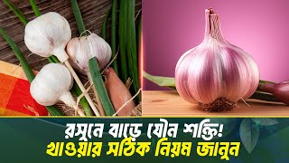 মাত্র ১ কোয়া রসুনেই বদলে যেতে পারে আপনার যৌন জীবন! জানুন উপকারিতা ও খাওয়ার নিয়ম