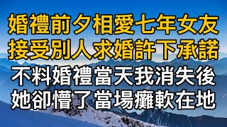 “以後你就是我的新郎！”婚禮前夕相愛七年女友接受別人求婚許下承諾，不料婚禮當天我消失後她卻懵了當場癱軟在地！一口氣看完 ｜完結文｜真實故事 ｜都市男女｜情感｜男閨蜜｜妻子出軌｜楓林情感