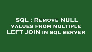 SQL : Remove NULL values from multiple LEFT JOIN in sql server