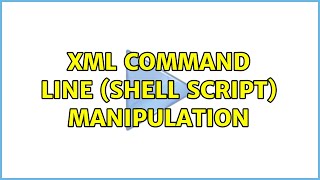 XML command line (shell script) manipulation (2 Solutions!!)