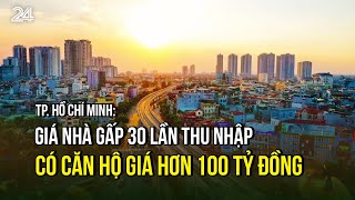 TP. Hồ Chí Minh: Giá nhà gấp 30 lần thu nhập, có căn hộ giá hơn 100 tỷ đồng | VTV24