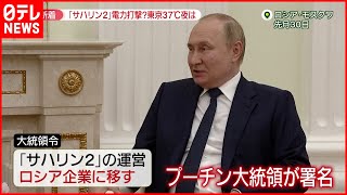 【日本にも影響か】“電力ひっ迫”日本に影響は？　「サハリン2」運営をロシア企業に移管…プーチン大統領が大統領令に署名