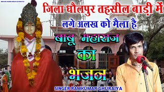 Babu Maharaj ke bhajan | जिला धौलपुर तहसील बाड़ी में लगे अलख को मेला है | singer ramkumar ghuraiya