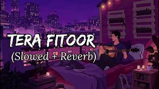 Tera Fitoor ( Slowed + Reverb ) Lofi Song Arijit Singh