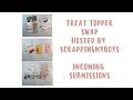 Treat Topper Swap-Incoming Submissions-Hosted by Scrappin4myboys