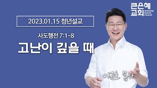 2023-01-15 청년설교│고난이 깊을 때│이규호 목사