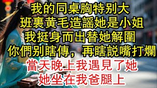 我的同桌胸特別大，班裡黃毛造謠她是小姐，我挺身而出替她解圍，你們別瞎傳，再瞎說嘴打爛，當天晚上我遇見了她，她坐在我爸腿上！ #情感愛情 #現實 #言情 #愛情 #家庭倫理