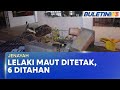 LELAKI MAUT DITETAK | Enam Termasuk Seorang Wanita Ditahan