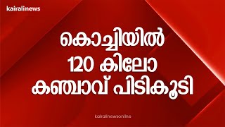 കൊച്ചിയിൽ 120 കിലോ കഞ്ചാവ് പിടികൂടി | Kanjavu  Case Kochi | Drug case