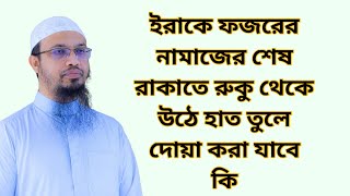 ইরাকে ফজরের নামাজের শেষ রাকাতে রুকু থেকে উঠে হাত তুলে দোয়া করা যাবে কি